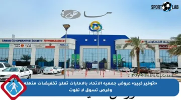 «توفير كبير» عروض جمعية الاتحاد بالإمارات تعلن تخفيضات مذهلة وفرص تسوق لا تفوت